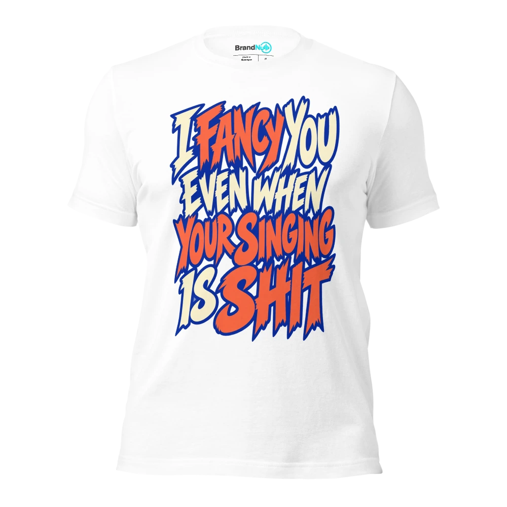 I FANCY YOU EVEN WHEN YOUR SINGING IS SHIT T Shirt White Front