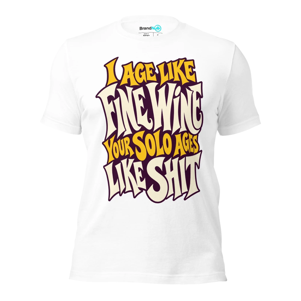 I AGE LIKE FINE WINE YOUR SOLO AGES LIKE SHIT T Shirt White Front