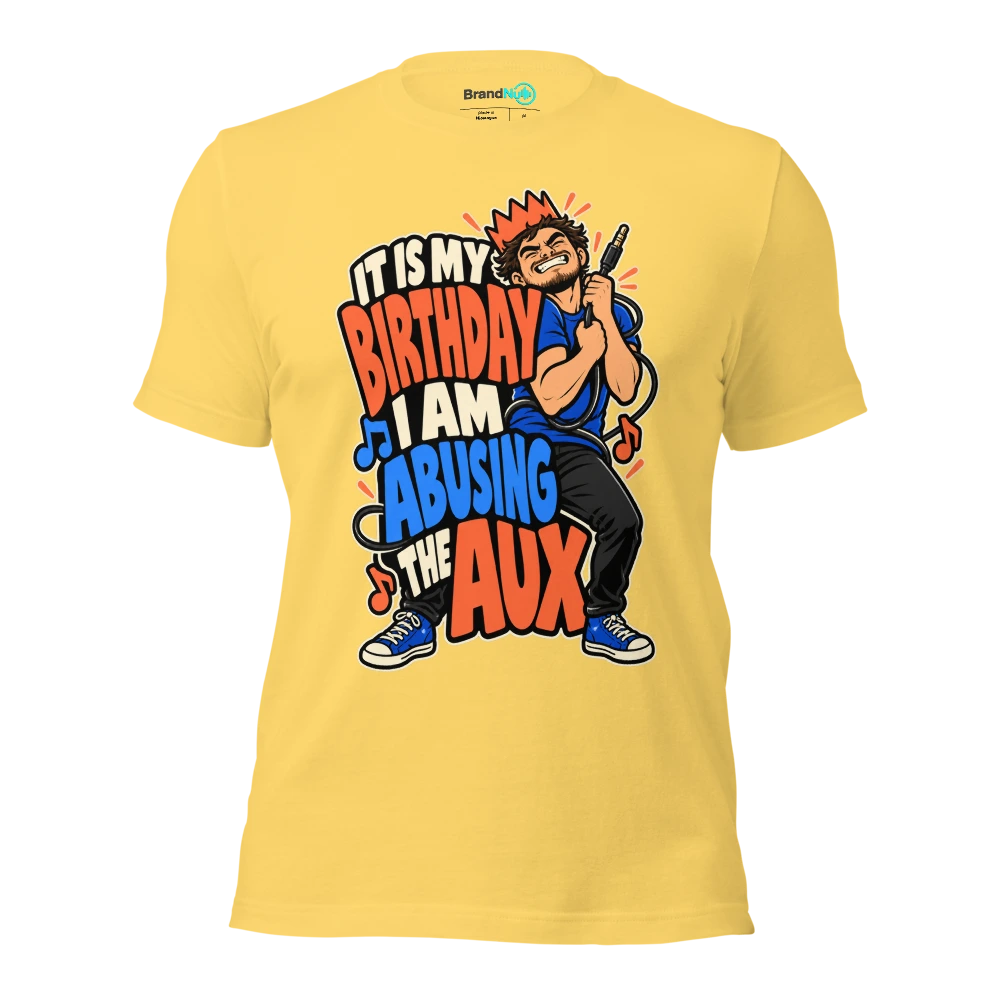 IT IS MY BIRTHDAY I AM ABUSING THE AUX T Shirt Yellow Front