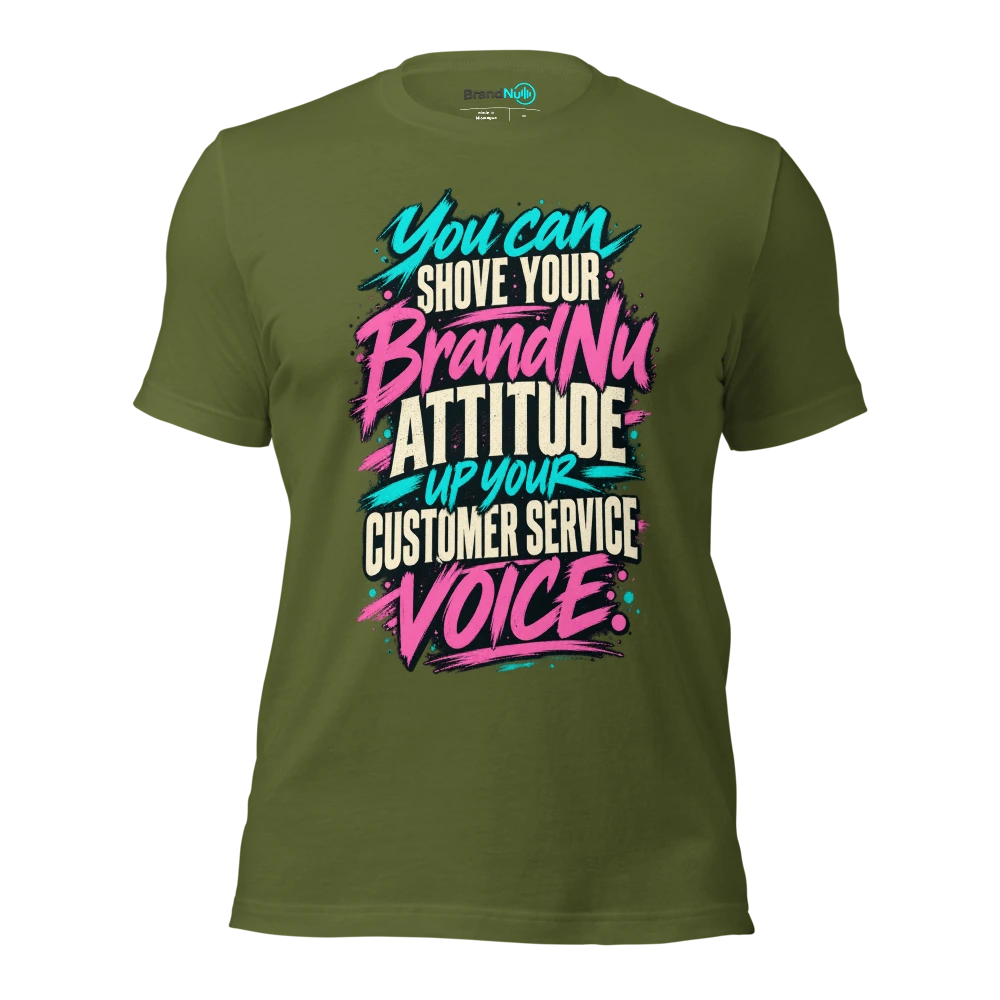 You can shove your BrandNu attitude up your customer service voice T Shirt Olive Front