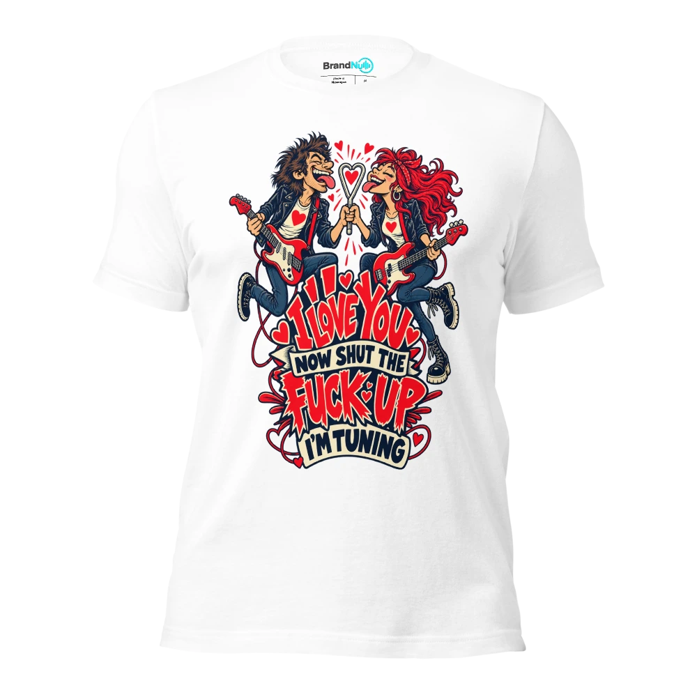 I LOVE YOU NOW SHUT THE FUCK UP I'M TUNING T Shirt White Front