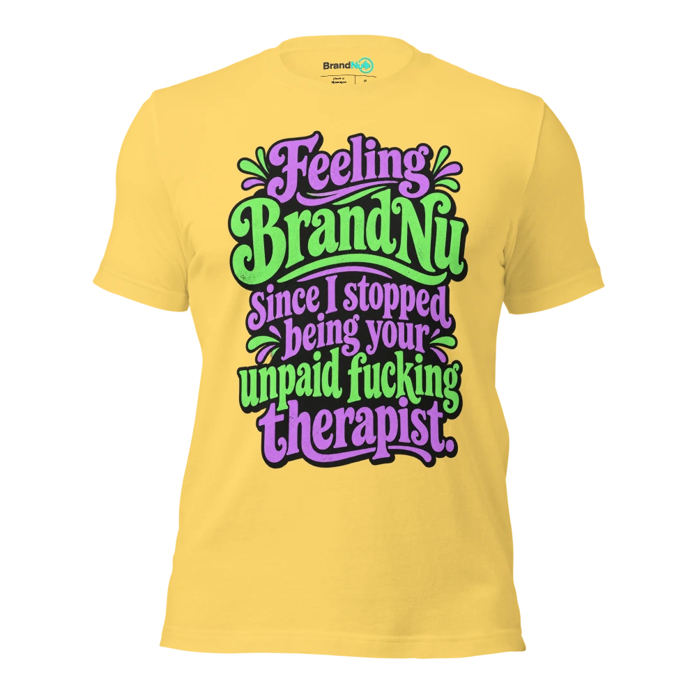 Feeling BrandNu since I stopped being your unpaid fucking therapist T Shirt Yellow Front