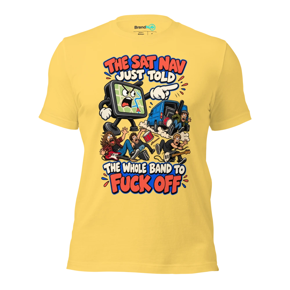 THE SAT NAV JUST TOLD THE WHOLE BAND TO FUCK OFF T Shirt Yellow Front