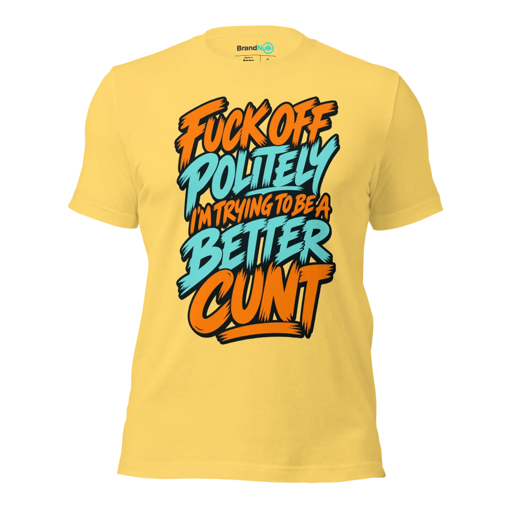 FUCK OFF POLITELY I'M TRYING TO BE A BETTER CUNT T Shirt Yellow Front