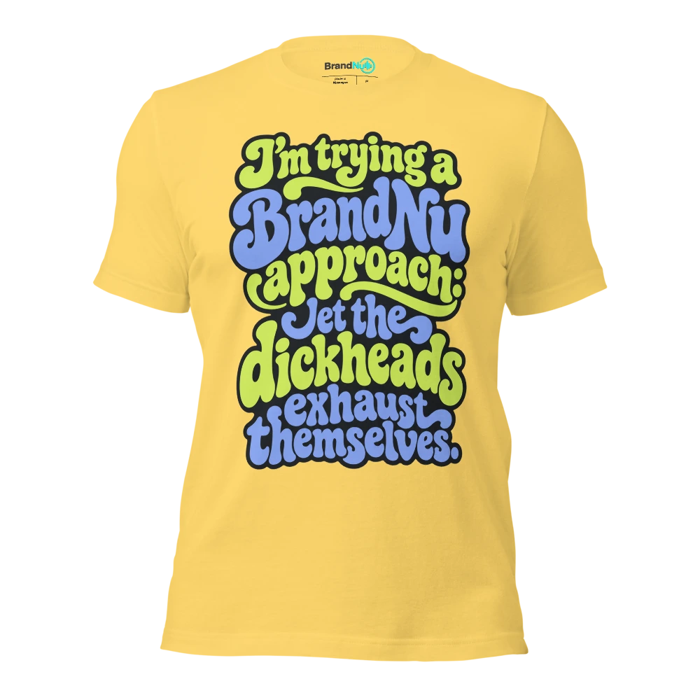 I’m trying a BrandNu approach let the dickheads exhaust themselves T Shirt Yellow Front