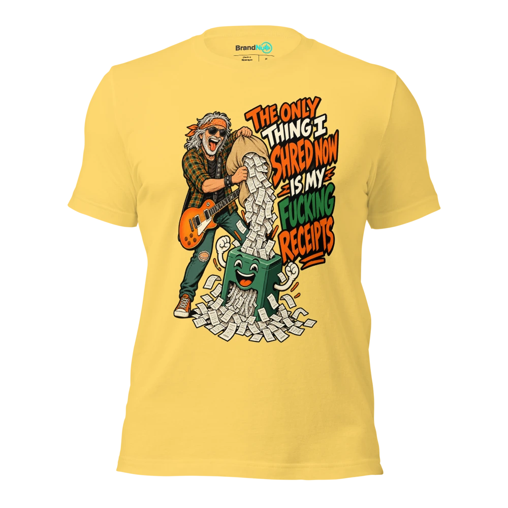 THE ONLY THING I SHRED NOW IS MY FUCKING RECEIPTS T Shirt Yellow Front