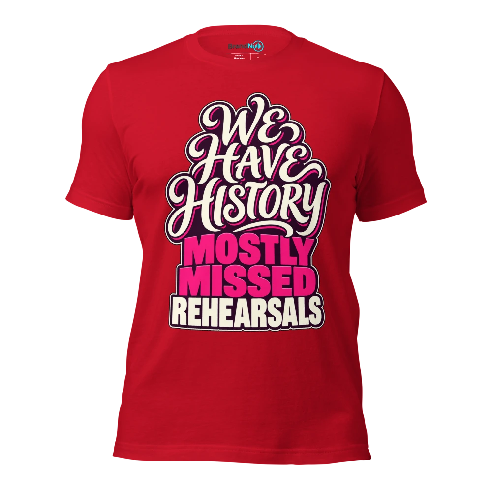 WE HAVE HISTORY MOSTLY MISSED REHEARSALS T Shirt Red Front