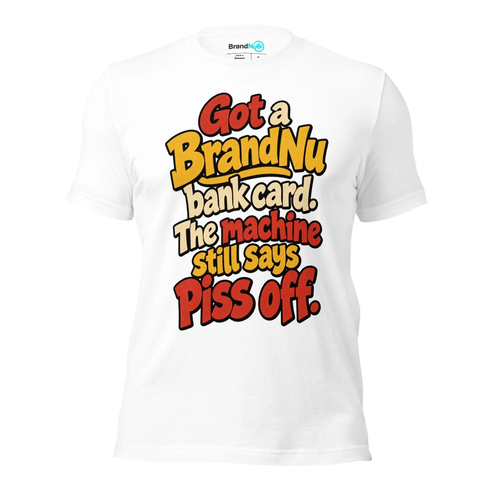 Got a BrandNu bank card. The machine still says piss off T Shirt White Front