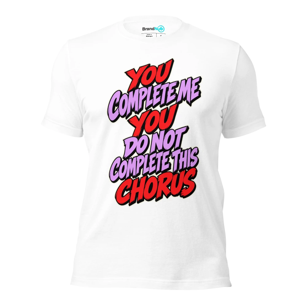 YOU COMPLETE ME YOU DO NOT COMPLETE THIS CHORUS T Shirt White Front