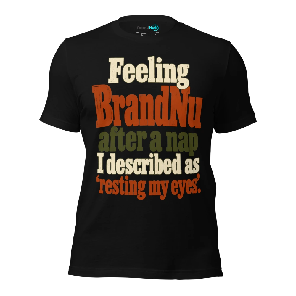 Feeling BrandNu after a nap I described as ‘resting my eyes’ T-SHIRT