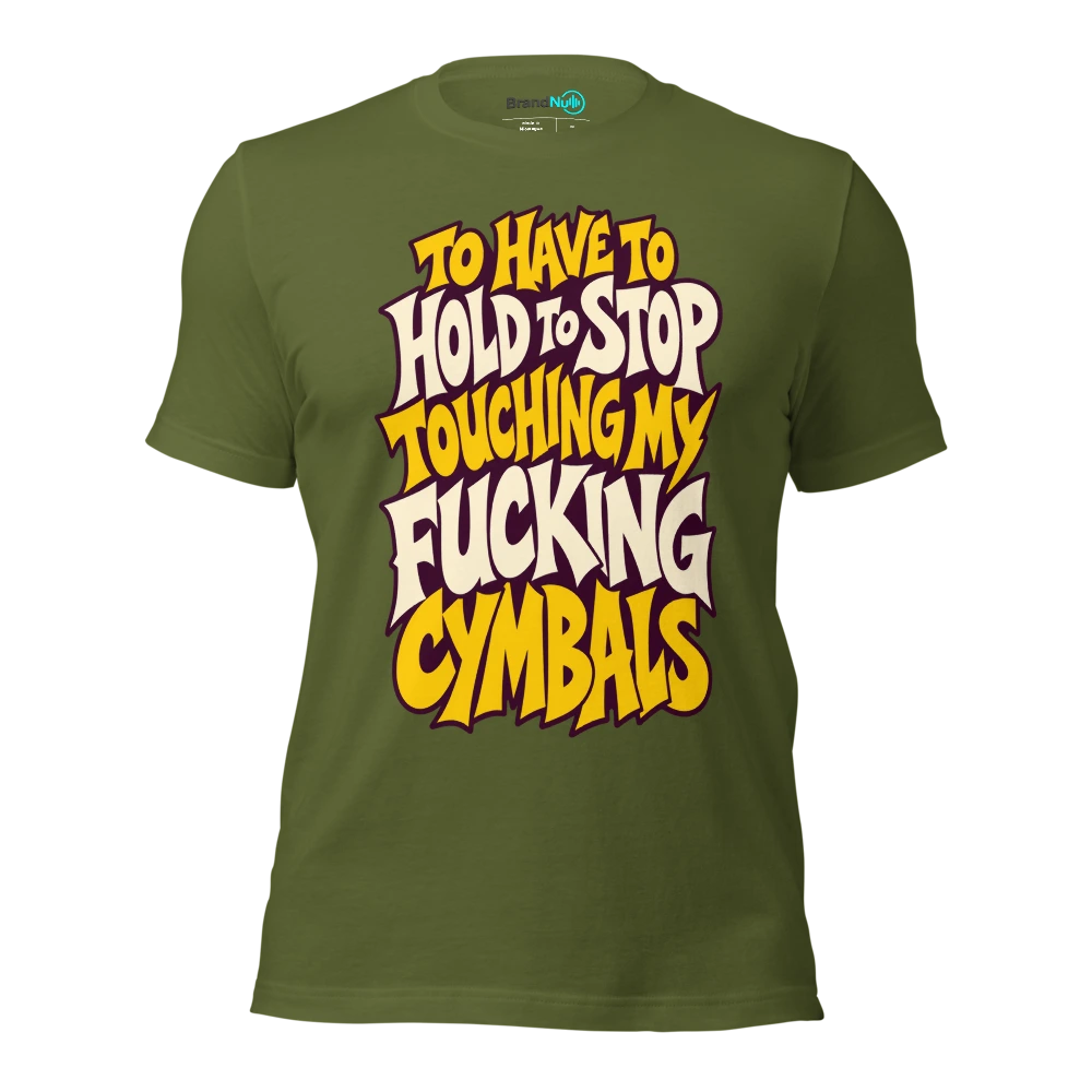 TO HAVE TO HOLD TO STOP TOUCHING MY FUCKING CYMBALS T Shirt Olive Front