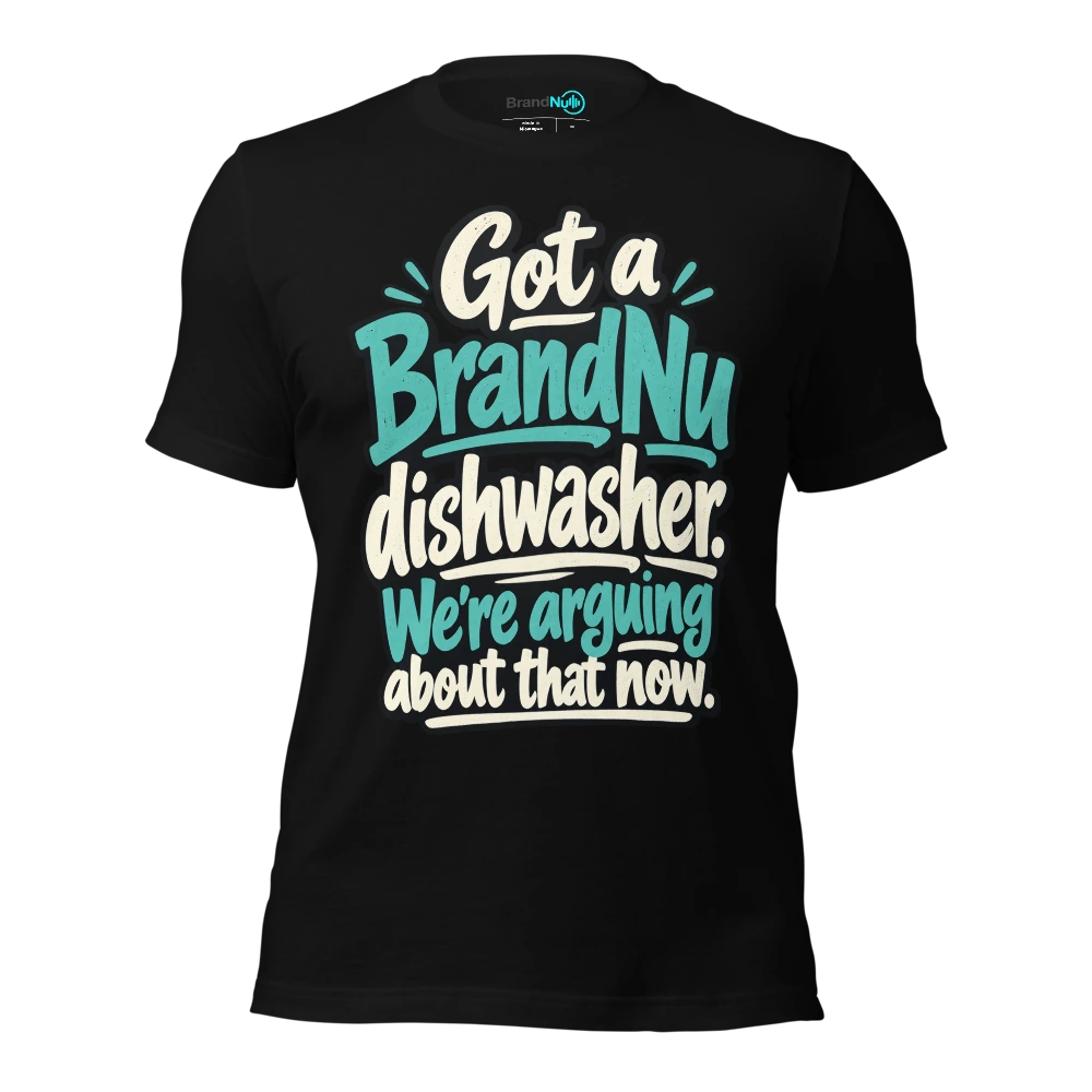 Got a BrandNu dishwasher. We’re arguing about that now T-SHIRT