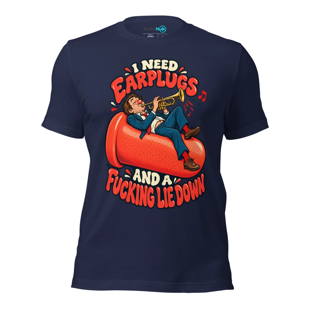 I NEED EARPLUGS AND A FUCKING LIE DOWN T Shirt Navy Front