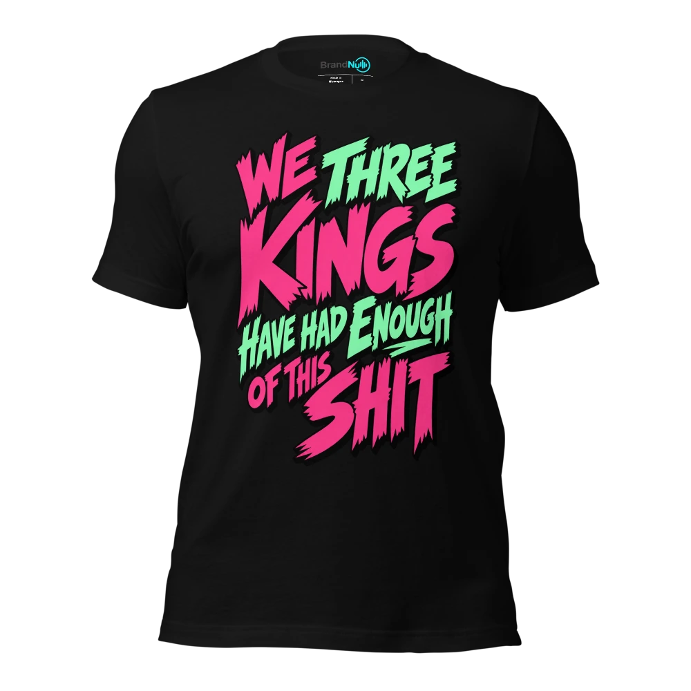 WE THREE KINGS HAVE HAD ENOUGH OF THIS SHIT T-SHIRT