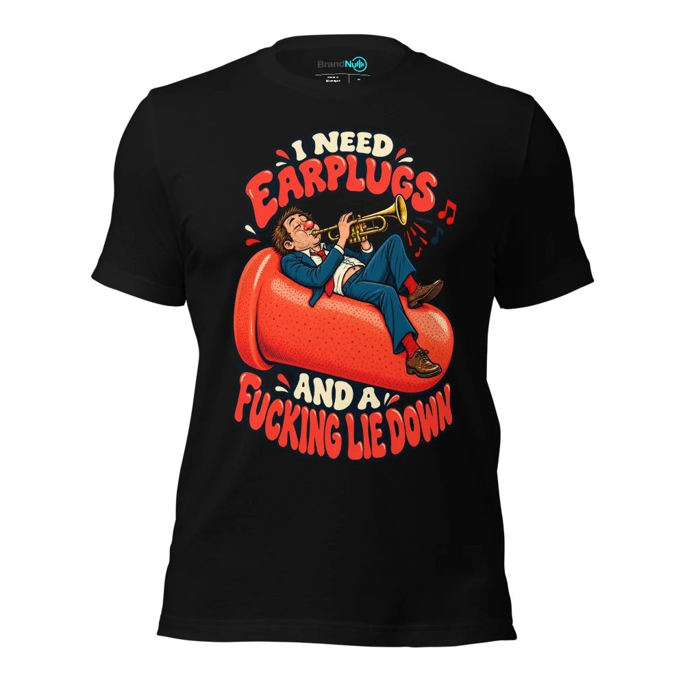 I NEED EARPLUGS AND A FUCKING LIE DOWN T Shirt Black Front