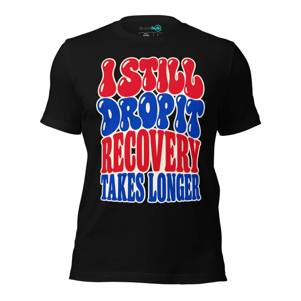 I STILL DROP IT RECOVERY TAKES LONGER T Shirt Black Front