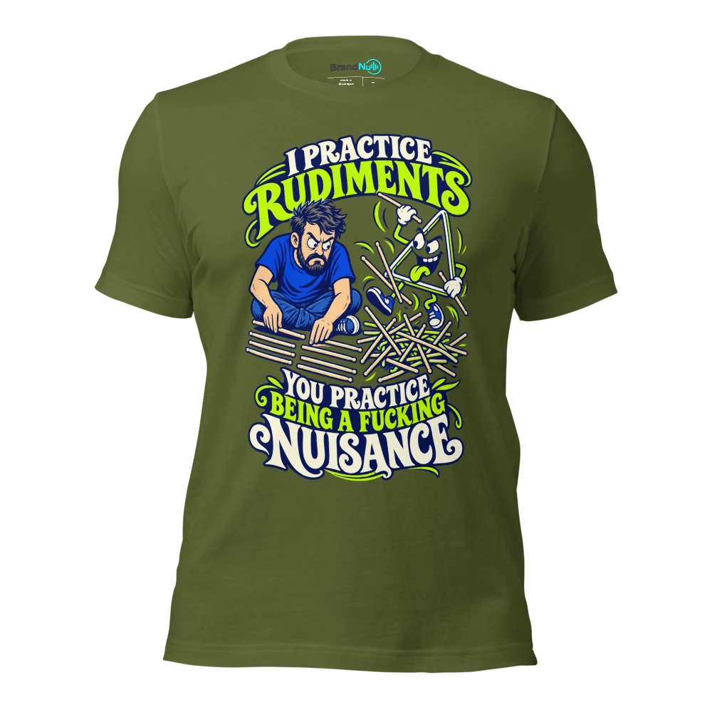 I PRACTICE RUDIMENTS YOU PRACTICE BEING A FUCKING NUISANCE T Shirt Olive Front