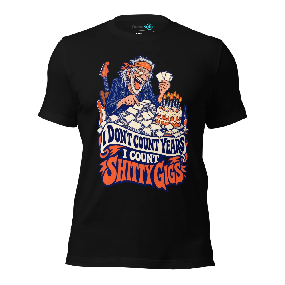 I DON'T COUNT YEARS I COUNT SHITTY GIGS T-SHIRT