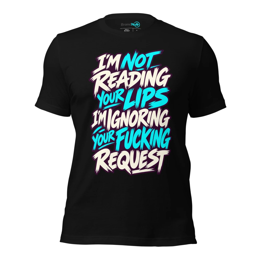 I'M NOT READING YOUR LIPS I'M IGNORING YOUR FUCKING REQUEST T Shirt Black Front