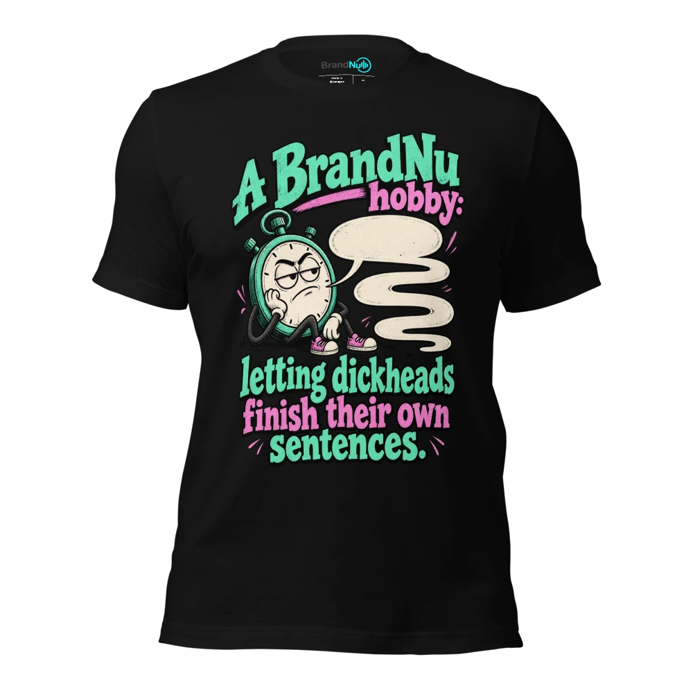 A BrandNu hobby letting dickheads finish their own sentences T-SHIRT