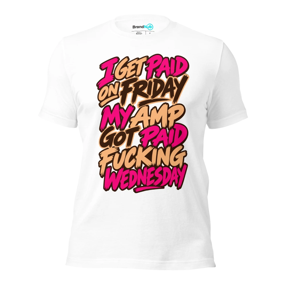 I GET PAID ON FRIDAY MY AMP GOT PAID FUCKING WEDNESDAY T Shirt White Front