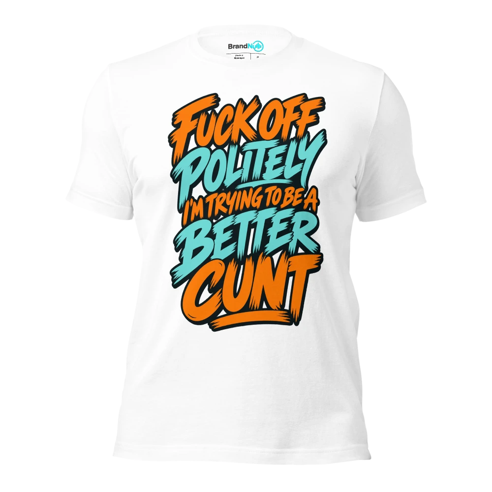 FUCK OFF POLITELY I'M TRYING TO BE A BETTER CUNT T Shirt White Front