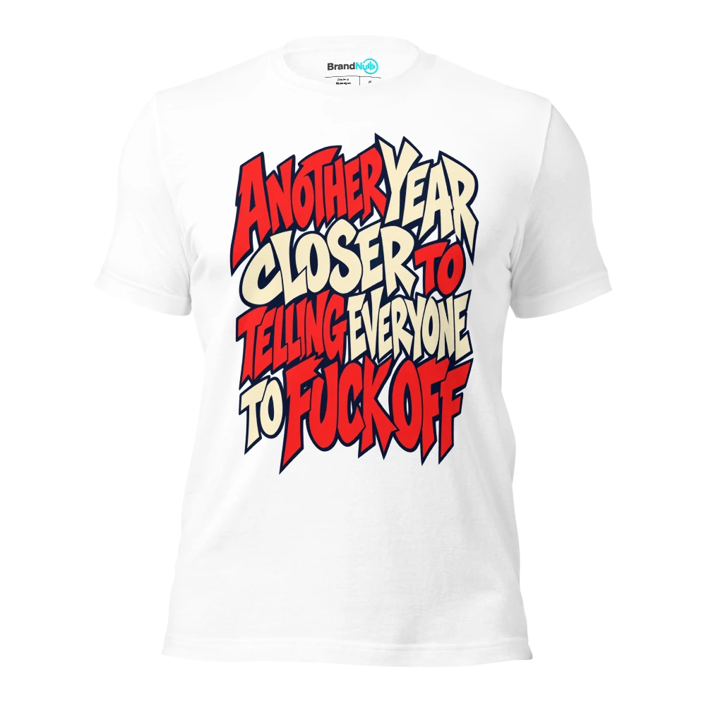 ANOTHER YEAR CLOSER TO TELLING EVERYONE TO FUCK OFF T Shirt White Front