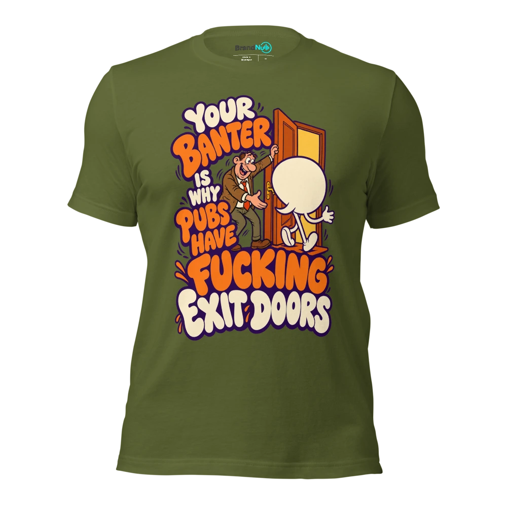 YOUR BANTER IS WHY PUBS HAVE FUCKING EXIT DOORS T Shirt Olive Front