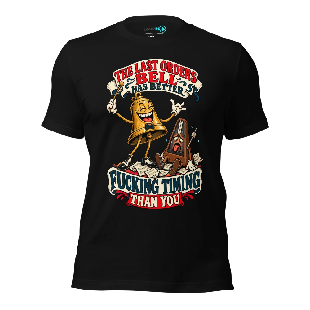 THE LAST ORDERS BELL HAS BETTER FUCKING TIMING THAN YOU T-SHIRT