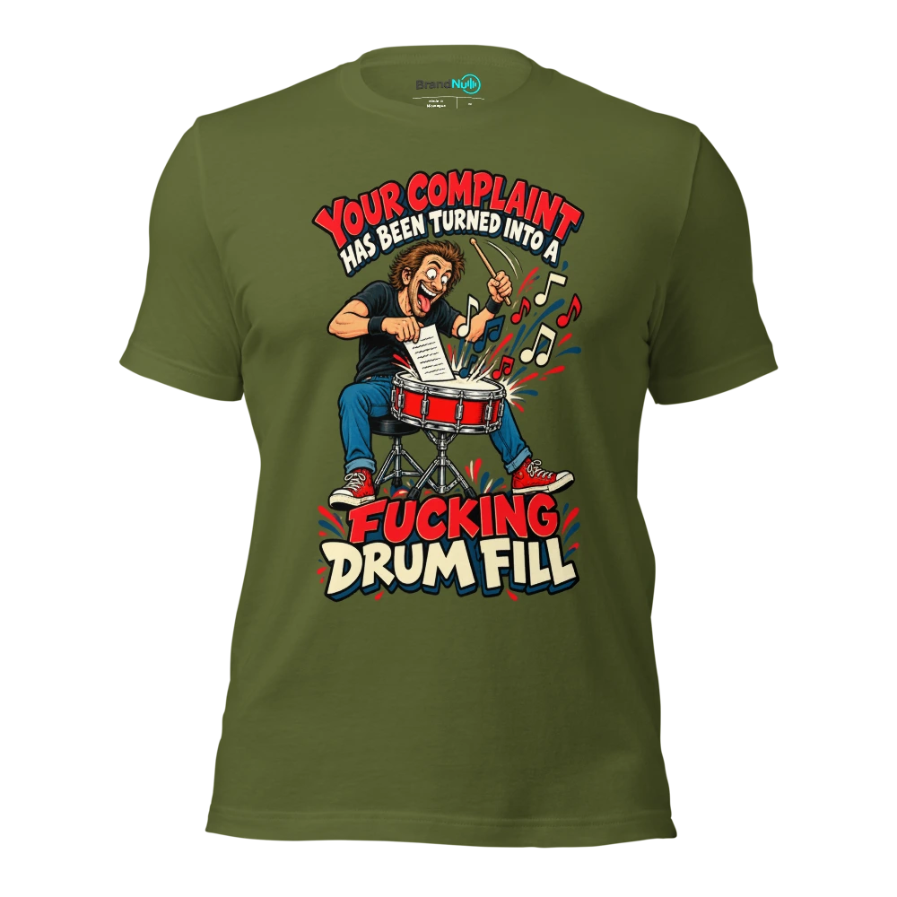 YOUR COMPLAINT HAS BEEN TURNED INTO A FUCKING DRUM FILL T Shirt Olive Front