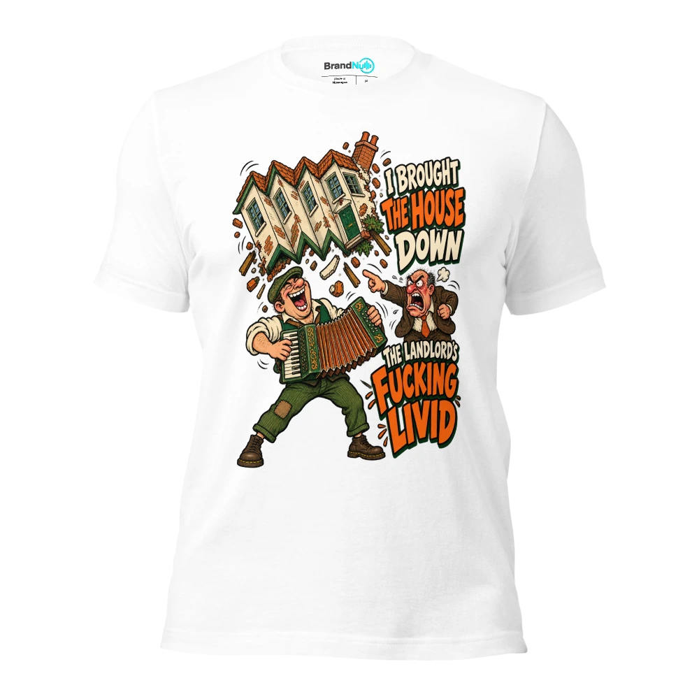 I BROUGHT THE HOUSE DOWN THE LANDLORD'S FUCKING LIVID T Shirt White Front