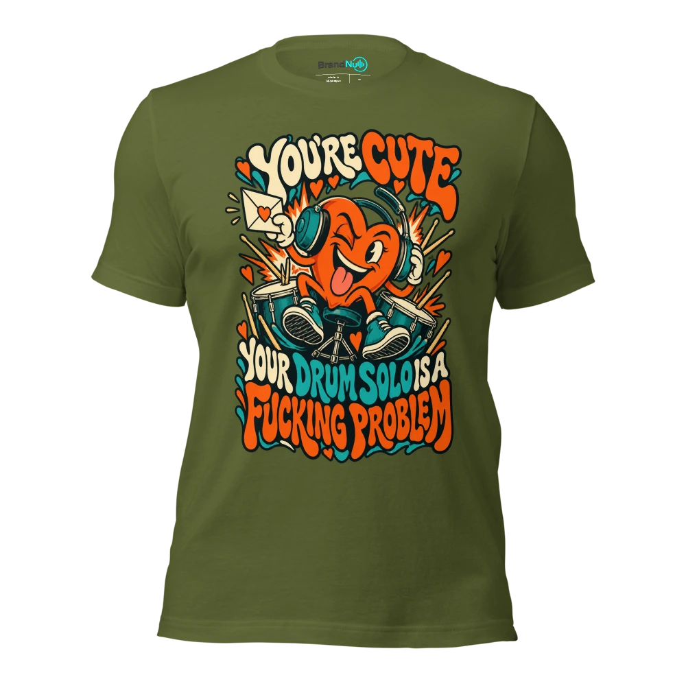 YOU'RE CUTE YOUR DRUM SOLO IS A FUCKING PROBLEM T Shirt Olive Front