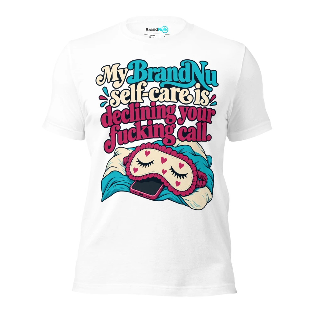 My BrandNu self care is declining your fucking call T Shirt White Front