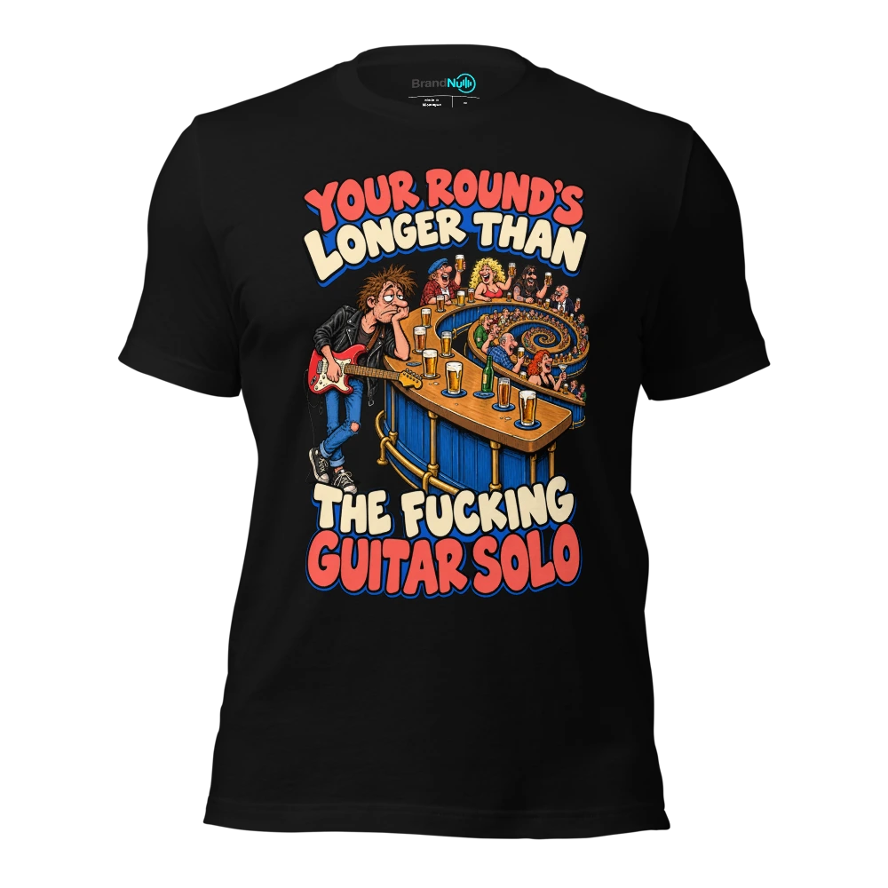 YOUR ROUND'S LONGER THAN THE FUCKING GUITAR SOLO T-SHIRT