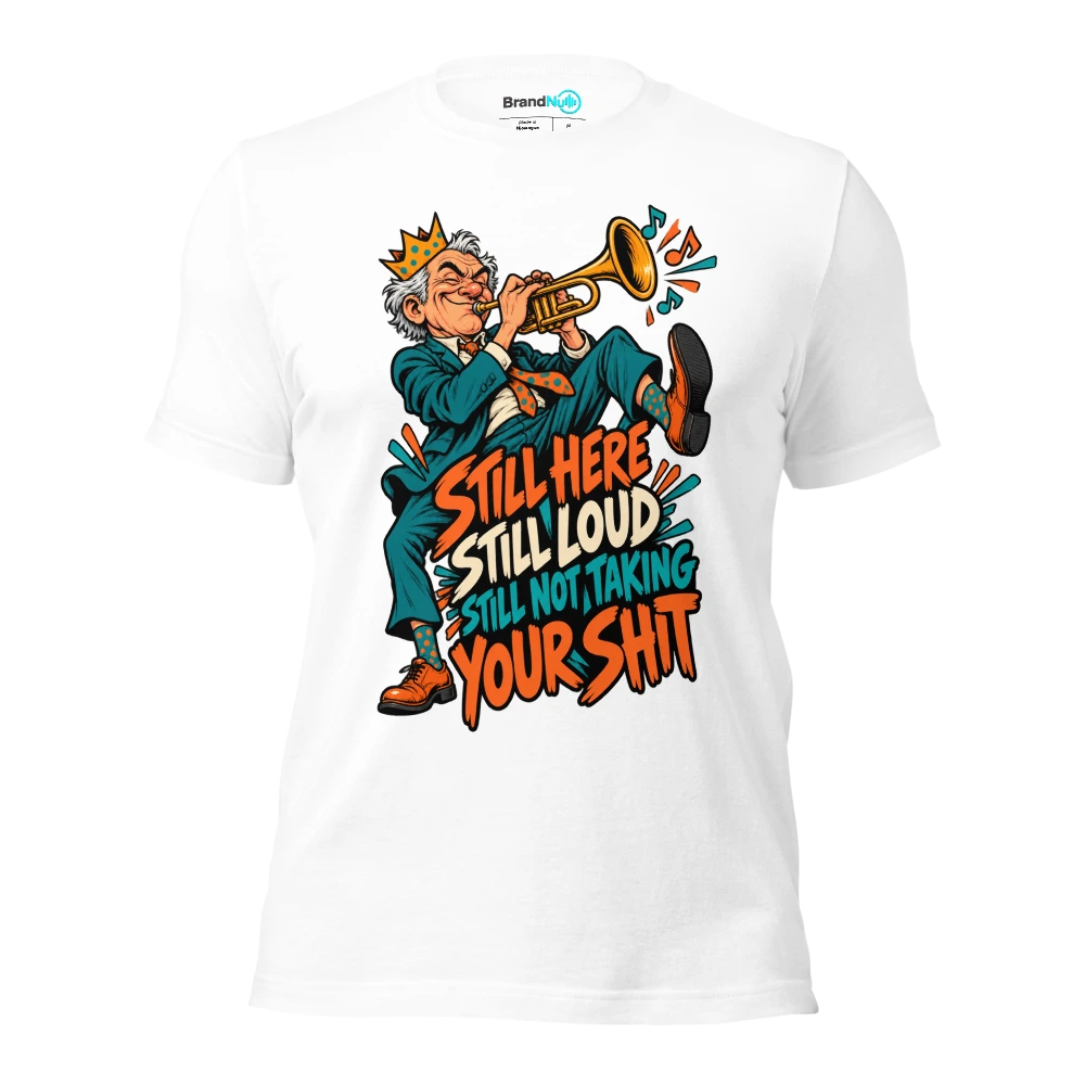 STILL HERE STILL LOUD STILL NOT TAKING YOUR SHIT T Shirt White Front