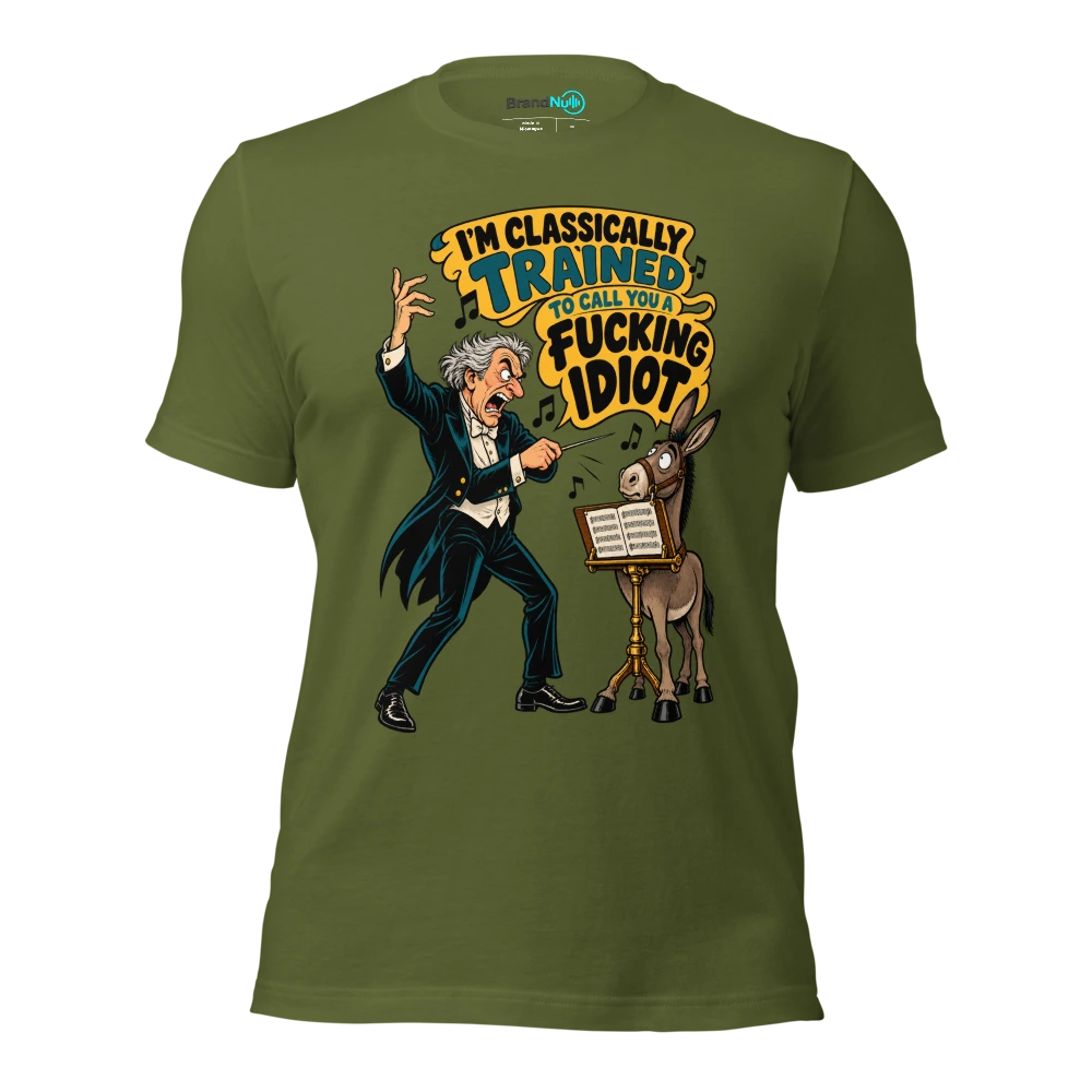 I'M CLASSICALLY TRAINED TO CALL YOU A FUCKING IDIOT T Shirt Olive Front