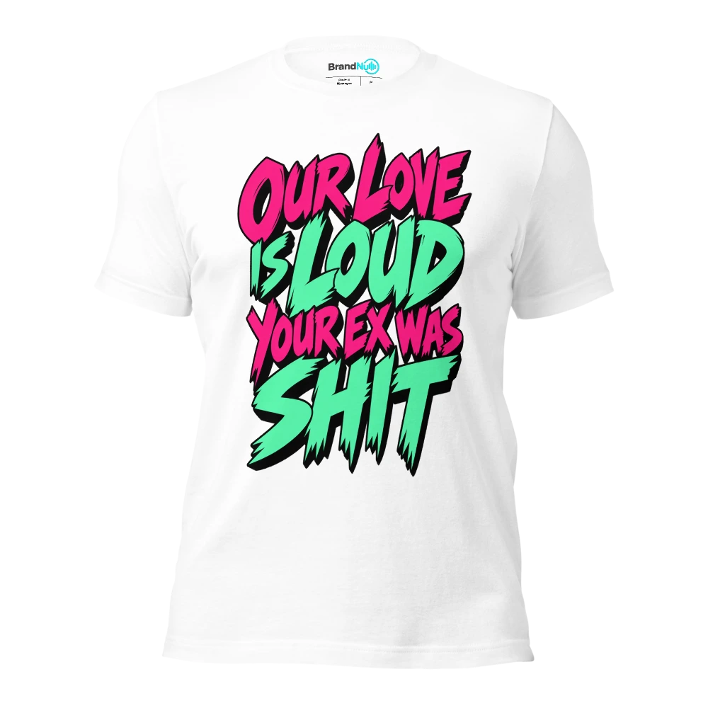 OUR LOVE IS LOUD YOUR EX WAS SHIT T Shirt White Front