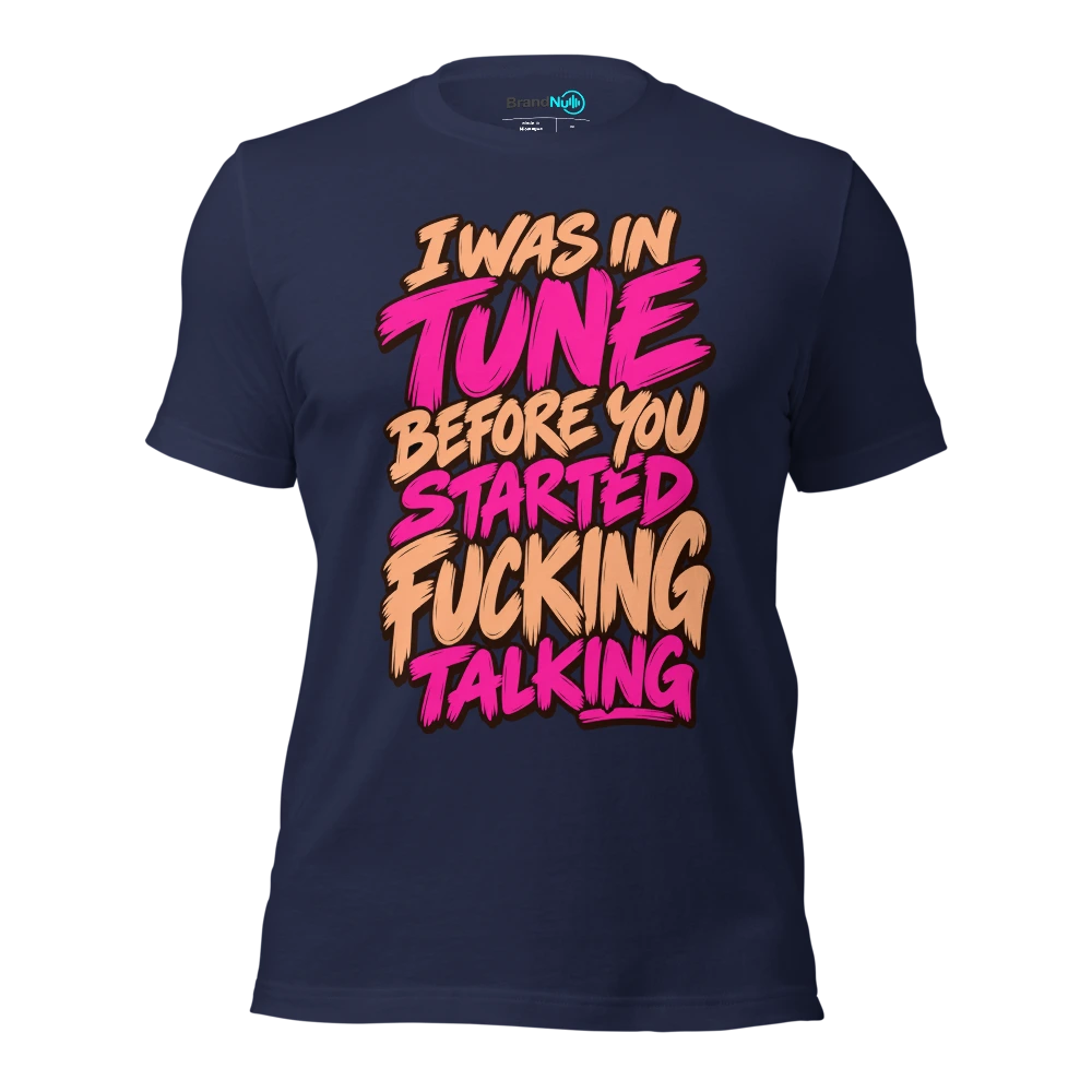 I WAS IN TUNE BEFORE YOU STARTED FUCKING TALKING T Shirt Navy Front