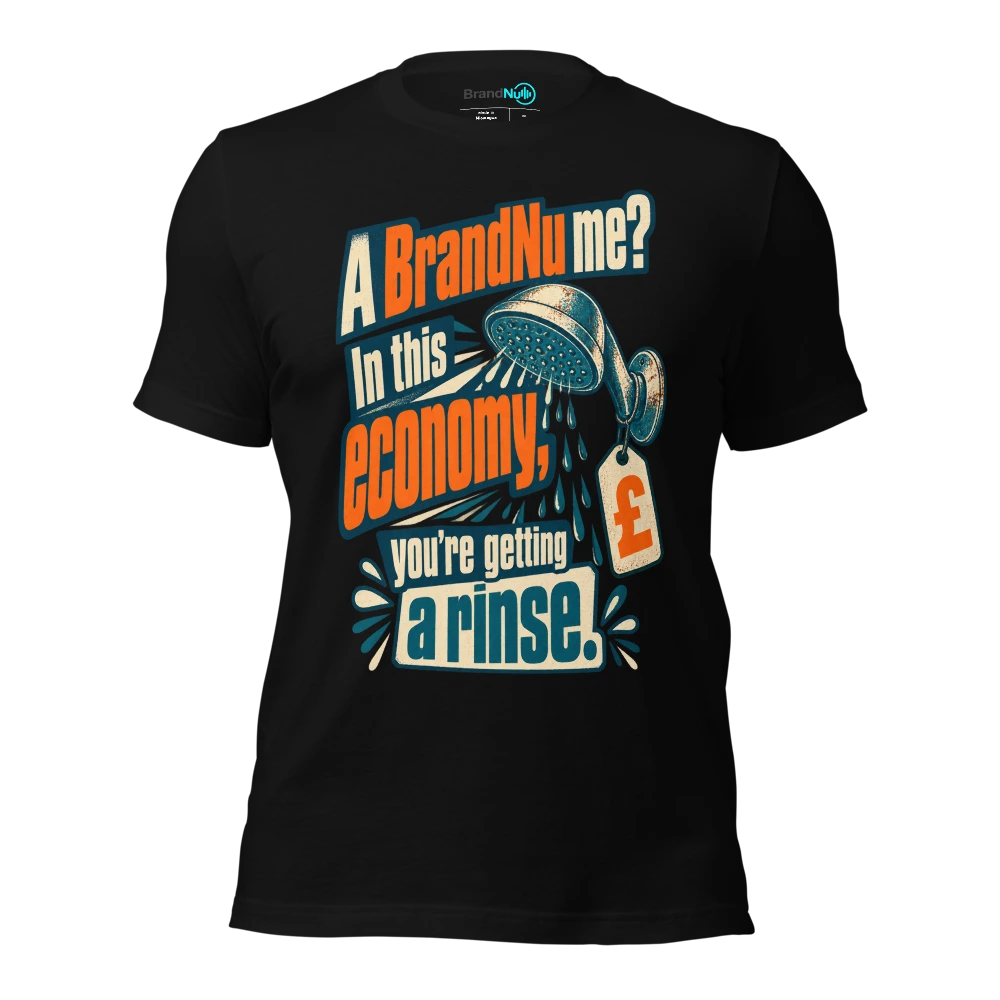 A BrandNu me? In this economy, you’re getting a rinse T-SHIRT