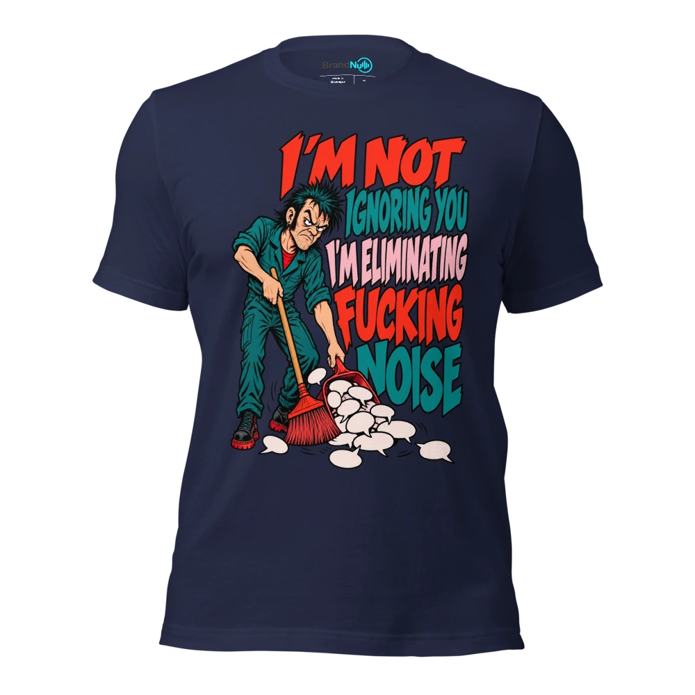 I'M NOT IGNORING YOU I'M ELIMINATING FUCKING NOISE T Shirt Navy Front