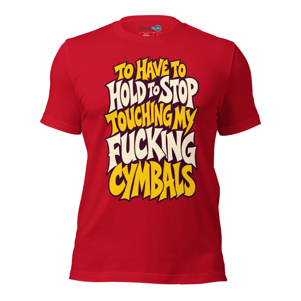 TO HAVE TO HOLD TO STOP TOUCHING MY FUCKING CYMBALS T Shirt Red Front