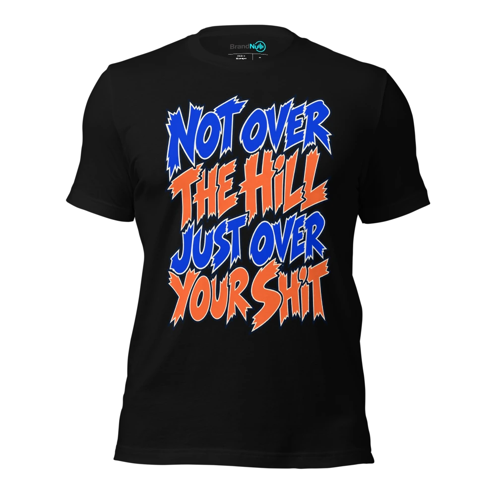 NOT OVER THE HILL JUST OVER YOUR SHIT T-SHIRT