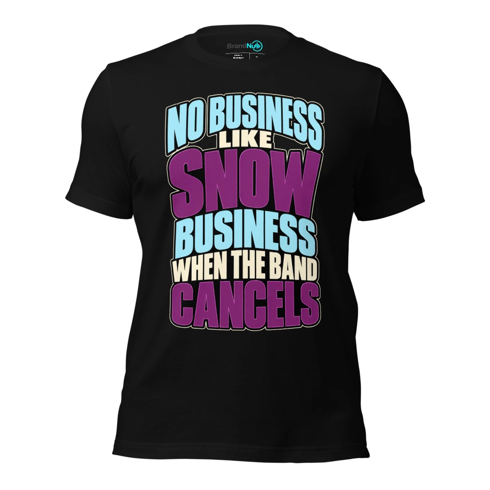 NO BUSINESS LIKE SNOW BUSINESS WHEN THE BAND CANCELS T-SHIRT