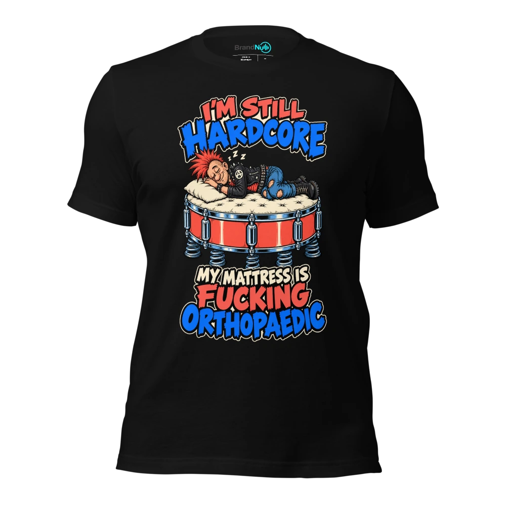 I'M STILL HARDCORE MY MATTRESS IS FUCKING ORTHOPAEDIC T Shirt Black Front