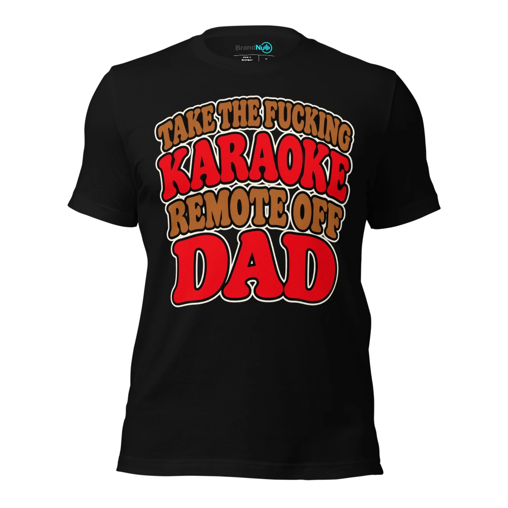 TAKE THE FUCKING KARAOKE REMOTE OFF DAD T-SHIRT