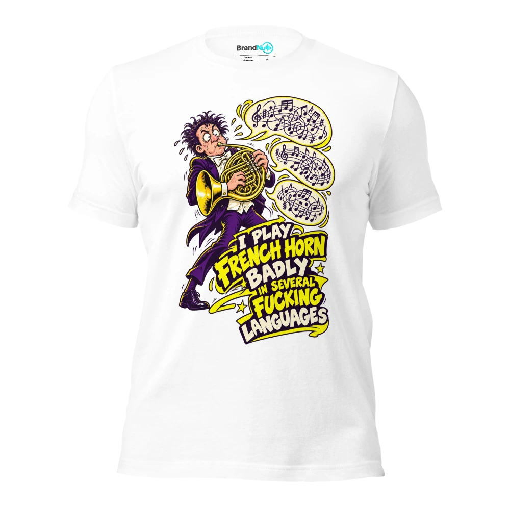 I PLAY FRENCH HORN BADLY IN SEVERAL FUCKING LANGUAGES T Shirt White Front