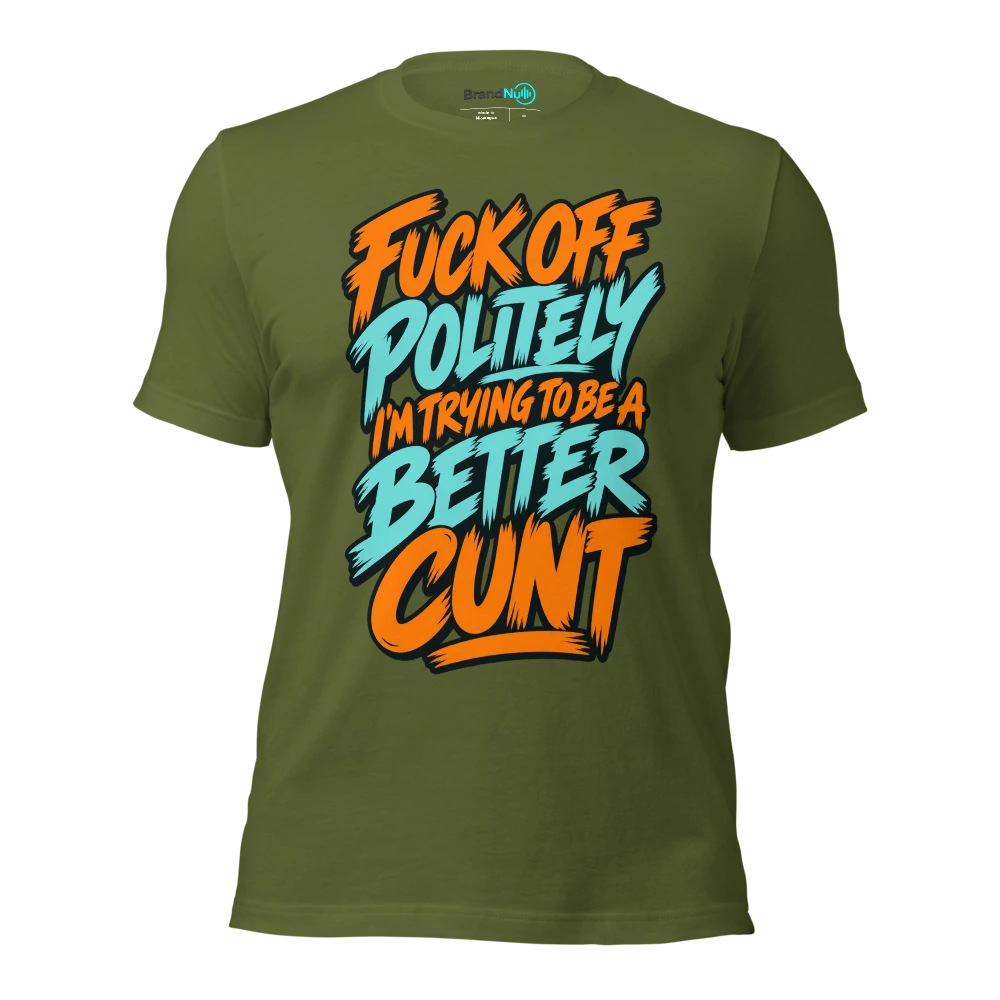 FUCK OFF POLITELY I'M TRYING TO BE A BETTER CUNT T Shirt Olive Front