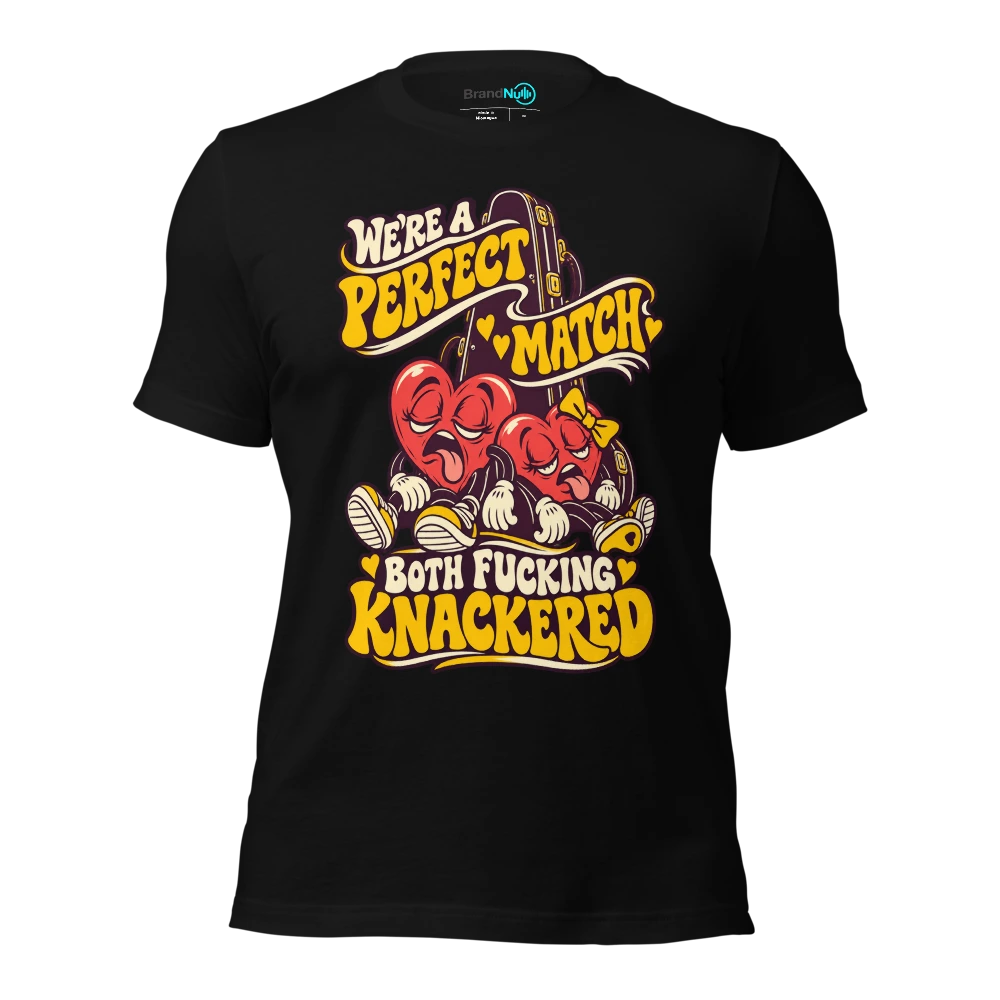 WE'RE A PERFECT MATCH BOTH FUCKING KNACKERED T-SHIRT