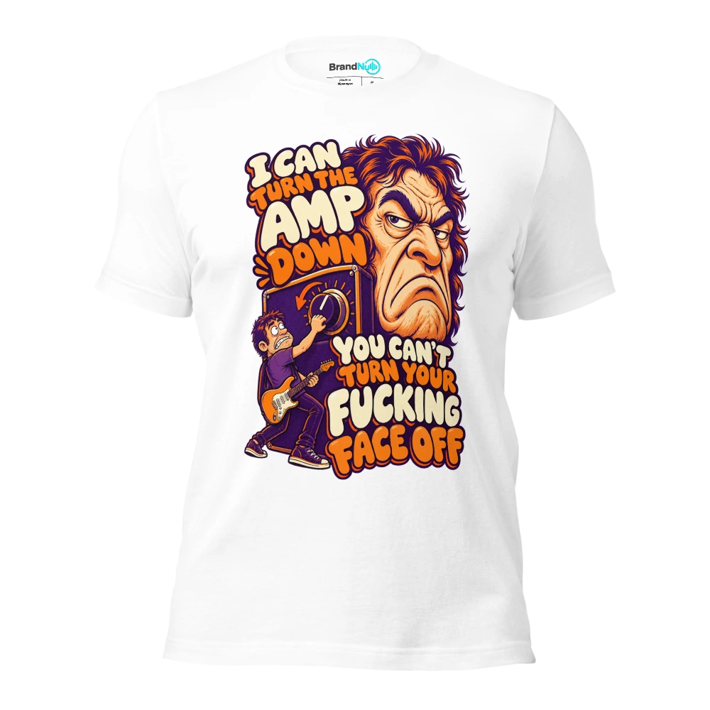 I CAN TURN THE AMP DOWN YOU CAN'T TURN YOUR FUCKING FACE OFF T Shirt White Front