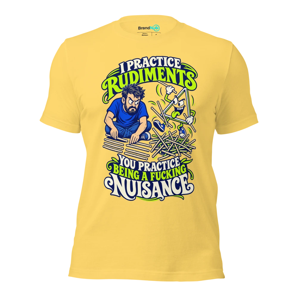 I PRACTICE RUDIMENTS YOU PRACTICE BEING A FUCKING NUISANCE T Shirt Yellow Front